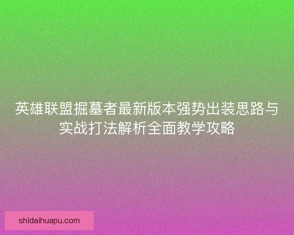 英雄联盟掘墓者最新版本强势出装思路与实战打法解析全面教学攻略