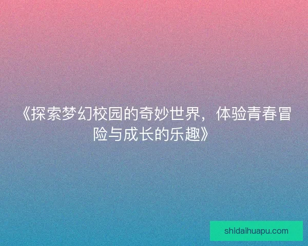 《探索梦幻校园的奇妙世界，体验青春冒险与成长的乐趣》