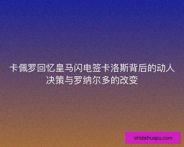 卡佩罗回忆皇马闪电签卡洛斯背后的动人决策与罗纳尔多的改变
