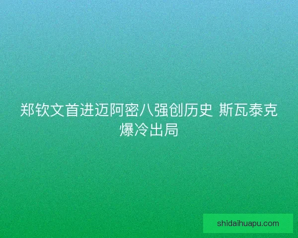 郑钦文首进迈阿密八强创历史 斯瓦泰克爆冷出局