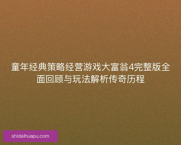 童年经典策略经营游戏大富翁4完整版全面回顾与玩法解析传奇历程