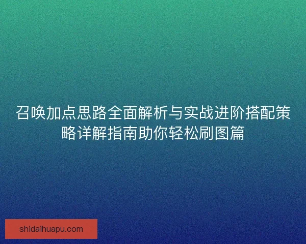 召唤加点思路全面解析与实战进阶搭配策略详解指南助你轻松刷图篇 召唤加点思路全面解析与实战进阶搭配策略详解指南助你轻松刷图篇