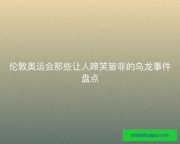 伦敦奥运会那些让人啼笑皆非的乌龙事件盘点