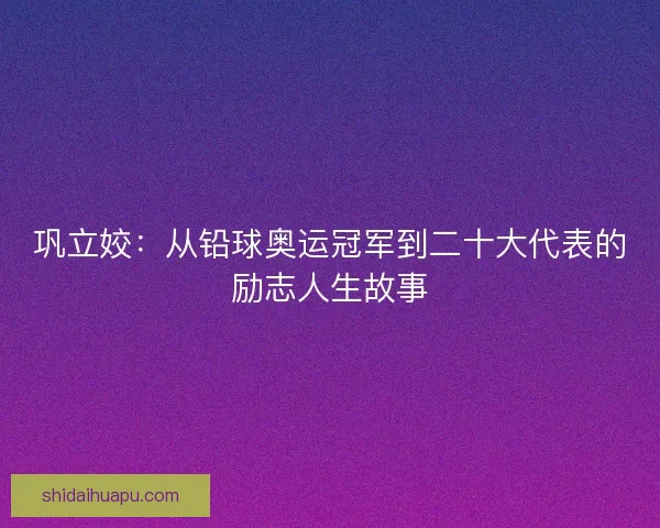 巩立姣：从铅球奥运冠军到二十大代表的励志人生故事