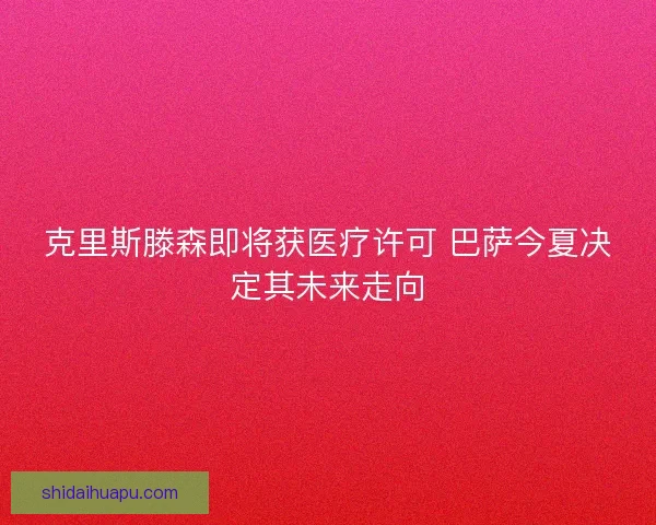 克里斯滕森即将获医疗许可 巴萨今夏决定其未来走向